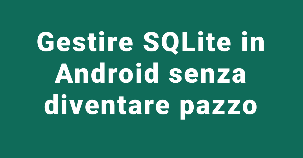 Come gestire SQLite su Android senza diventare pazzo